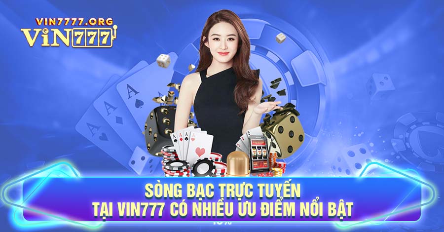 Sòng bạc trực tuyến tại Vin777 có nhiều ưu điểm nổi bật